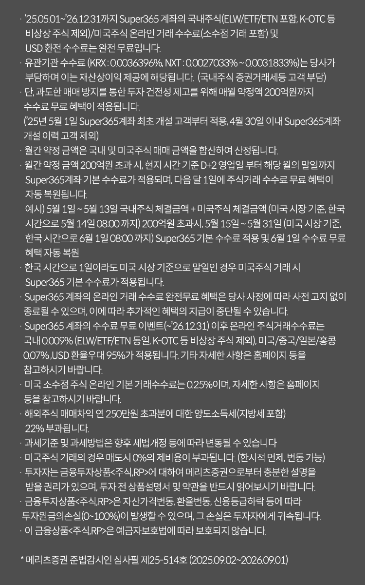 투자 유의사항                                                                                                                                                            

· 투자자는 이 금융투자상품(파생결합증권)에 대하여 충분한 설명을 받을 권리가 있으며, 투자전 상품설명서 및 약관을 반드시  읽어보시기 바랍니다.
· 이 금융상품은 예금자보호법에 따라 보호되지 않습니다.
· 이 금융상품은 자산가격 변동, 환율 변동, 신용등급 하락 등에 따라 투자원금의 손실(0~100%)이 발생할 수 있으며, 그 손실은 투자자에게 귀속됩니다.
· 이 금융투자상품은 발행사(AA-,2025.04.15,한국신용평가)의 신용위험에 따른 원금손실이 발생할 수 있습니다.
 (투자격격등급은 AAA/AA·A·BBB 각 +,0,- 순으로 구분)
· 이 안내문은 청약의 권유를 목적으로 하지 않으며 청약의 권유는 (예비,간이) 투자설명서에 따릅니다.
· 수익률은 상환조건(조기 또는 만기) 등 충족 시 지급될 수 있는 최대수익률에 불과하며 발행회사가 상환조건이나 수익률의 달성을 보장하지 아니하므로 상환조건 등을
   충분히 감안하여 투자 하시기 바랍니다.
· ELS는 65세 이상의 고령투자자 및 투자성향 부적합 고객에 대한 투자자 보호가 필요한 상품입니다.
· ELS 가입신청 시 숙려기간(2영업일)이 부여되며, 충분한 숙려 후 가입여부를 결정하시기 바랍니다.
· 온라인 전용 ELS는 최소 10만원 이상, 1만원 단위로 청약이 가능합니다.
· 원금 부분 지급이나 원금 지급 상품의 경우 중도 상환시 최대손실율을 초과할 수 있습니다.
· 청약 금액이 모집한도 금액을 초과할 경우 고객님의 청약하신 금액에 안분비례하여 배정되거나, 경우에 따라 미배정될 수 있으니 유의하시기 바랍니다.
· 당사는 본 이벤트를 통해 특정상품을 추천하지 않으며, 투자 시 투자자 자신의 판단과 채깅ㅁ하에 종목 선택을 하시기 바랍니다.
※ 메리츠증권 준법감시인 심사필 제25-412호 (2025.07.22 ~ 2026.07.21)