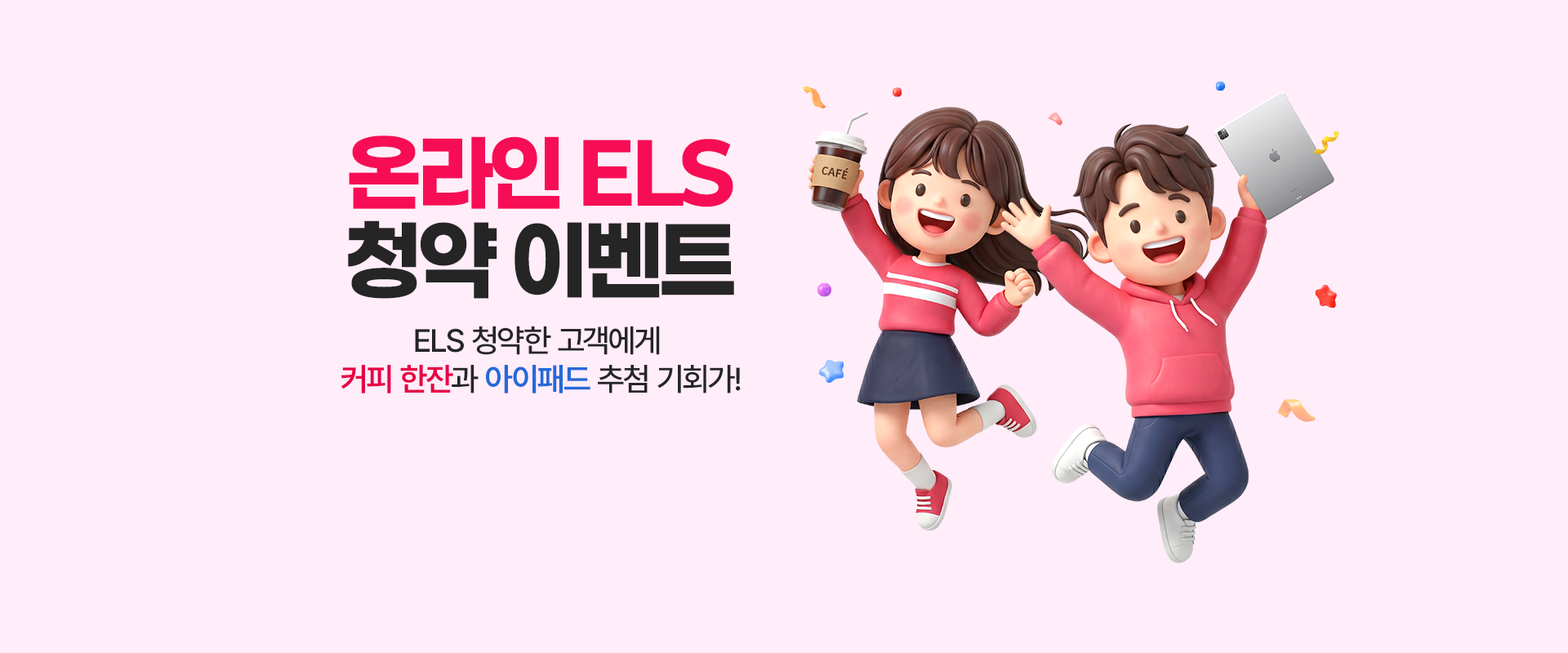 
          온라인 ELS 청약 이벤트 
          ELS 청약한 고객에게 
          커피한잔과 아이패드 추첨 기회가!
          