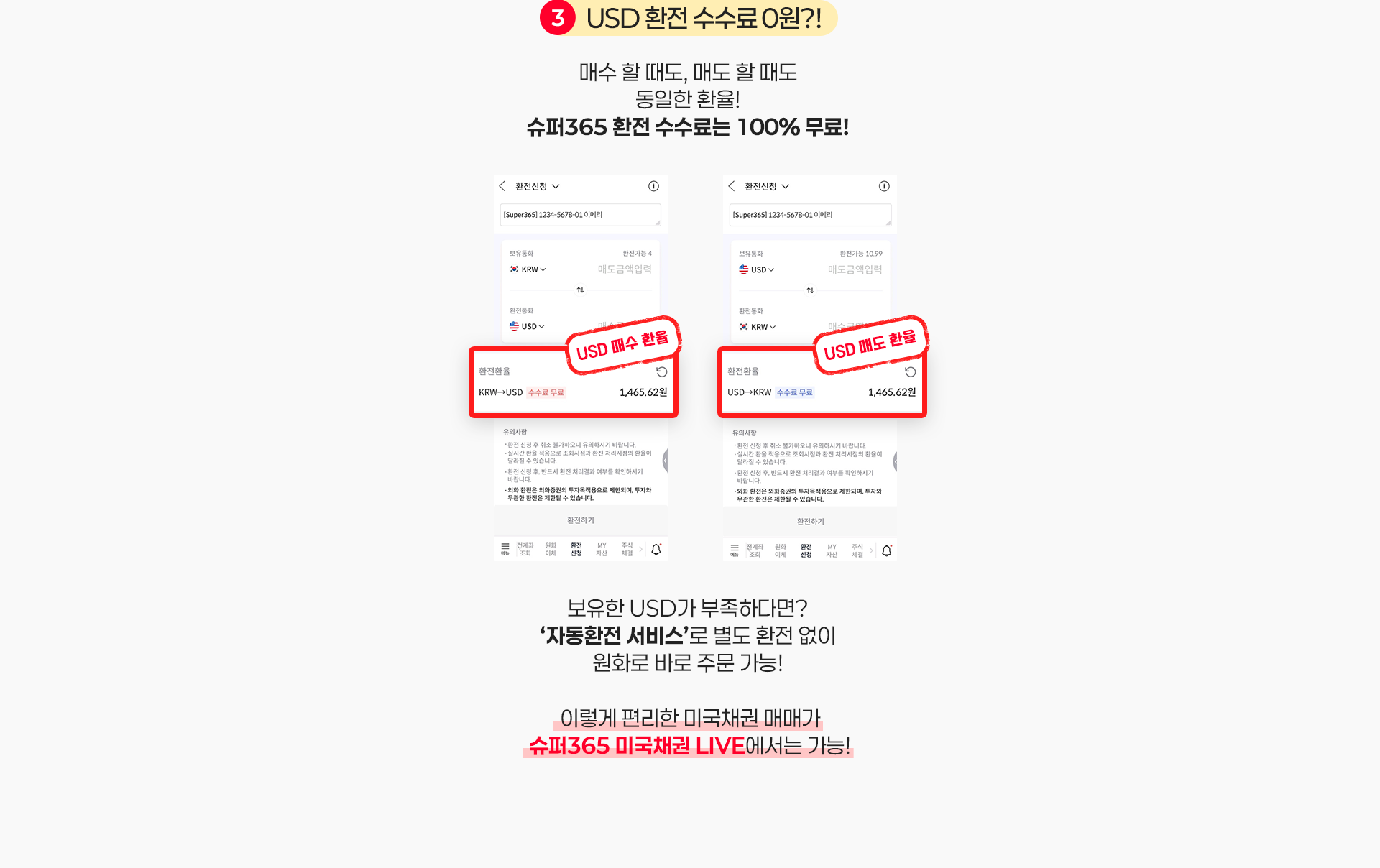 3. USD 환전 수수료 0원?! 매수 할 때도, 매도 할 때도 동일한 환율! 슈퍼365 환전 수수료는 100% 무료! 보유한 USD가 부족하다면? ‘자동환전 서비스’로 별도 환전 없이 원화로 바로 주문 가능! 이렇게 편리한 미국 국채 매매가 슈퍼365 미국채권 LIVE에서는 거래 수수료 없이 가능!
