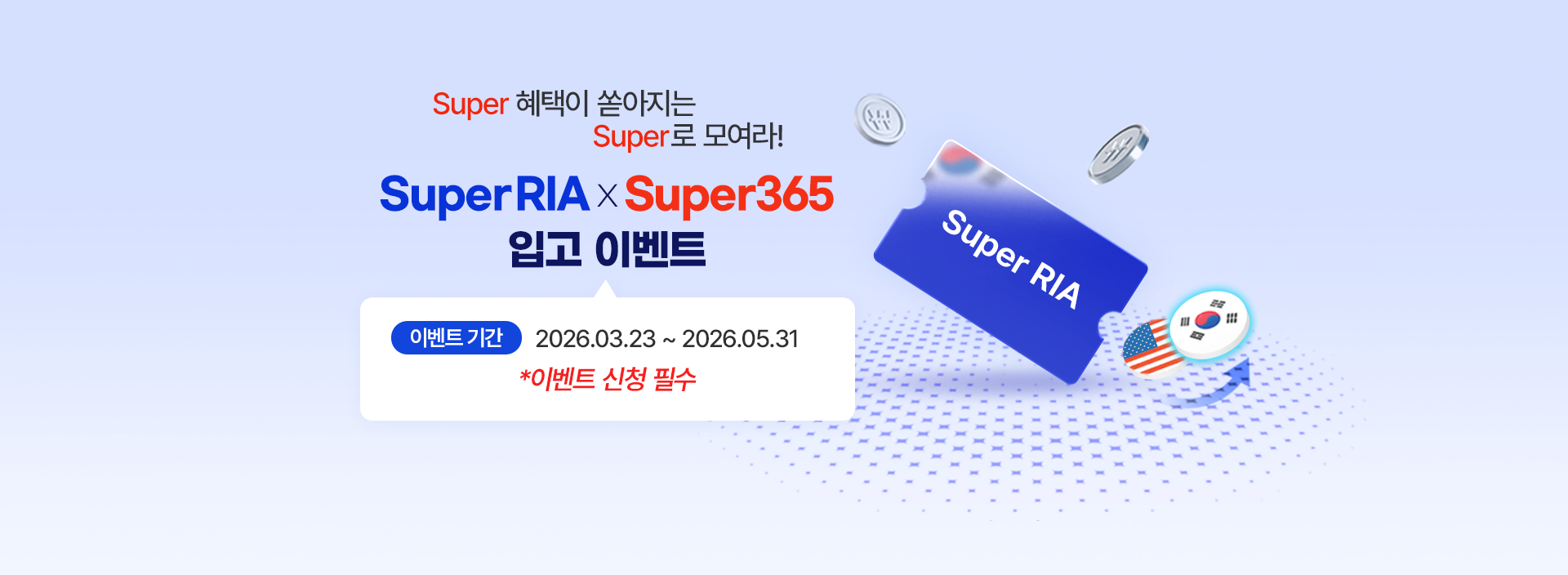 
            Super 혜택이 쏳아지는 Super로 모여라! 
            Super RIA X Super365 입고 이벤트 
            이벤트 기간 : 2026.03.23 ~ 2026.05.31 
            * 이벤트 신청 필수 
            