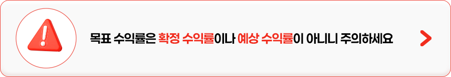 
            목표 수익률은 확정 수익률이나 예상 수익률이 아니니 주의하세요
            