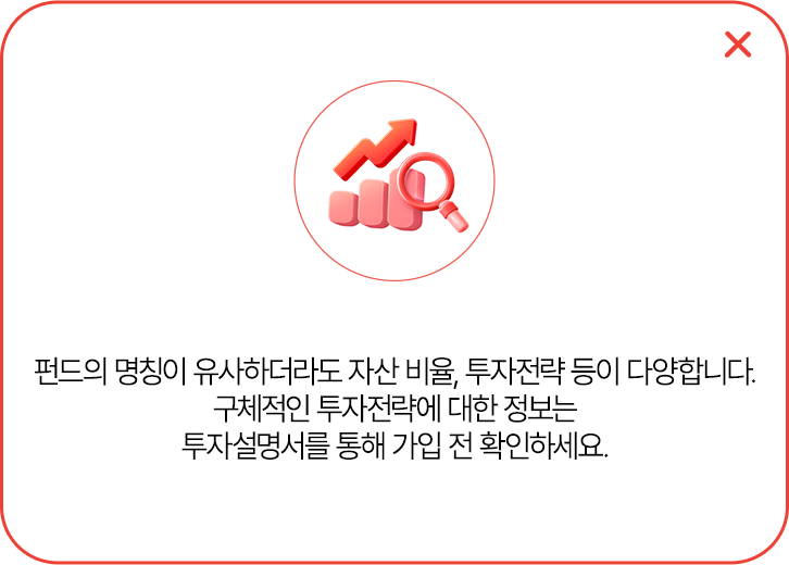 펀드의 명칭이 유사하더라도 자산 비율, 투자전략 등이 다양합니다.
            구체적인 투자전략에 대한 정보는 투자설명서를 통해 가입 전 확인하세요.
            